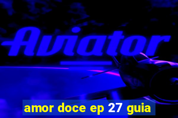 amor doce ep 27 guia